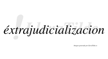 Éxtrajudicializacion  lleva tilde con vocal tónica en la «e»