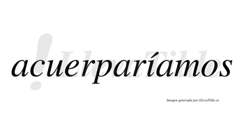 Acuerparíamos  lleva tilde con vocal tónica en la «i»