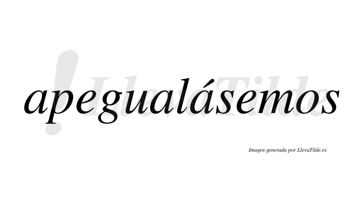 Apegualásemos  lleva tilde con vocal tónica en la tercera «a»