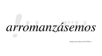 Arromanzásemos  lleva tilde con vocal tónica en la tercera «a»