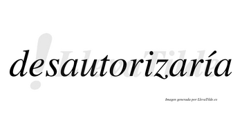 Desautorizaría  lleva tilde con vocal tónica en la segunda «i»