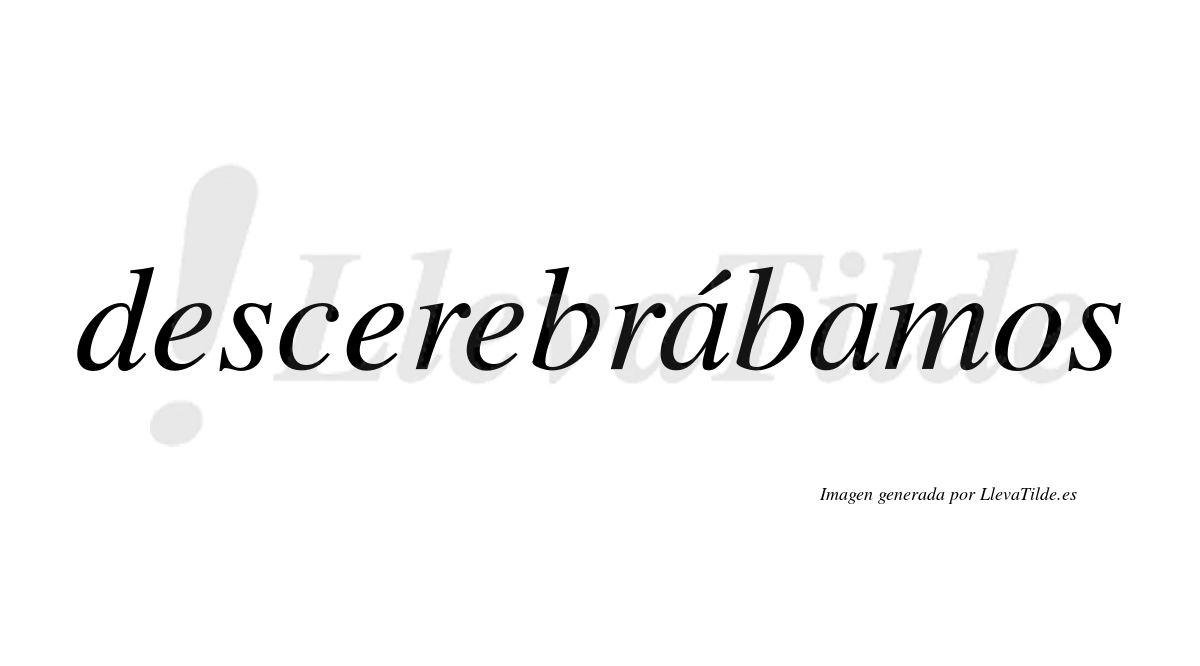 Descerebrábamos  lleva tilde con vocal tónica en la primera «a»