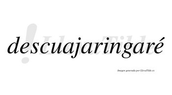 Descuajaringaré  lleva tilde con vocal tónica en la segunda «e»