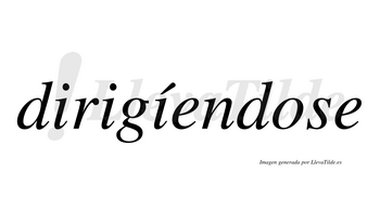 Dirigíendose  lleva tilde con vocal tónica en la tercera «i»