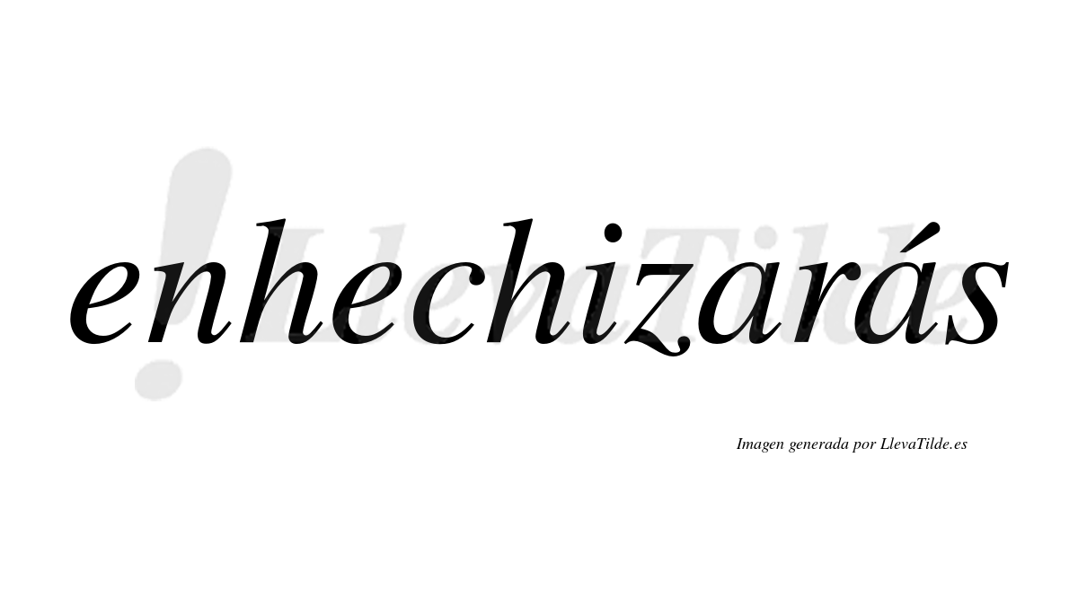Enhechizarás  lleva tilde con vocal tónica en la segunda «a»