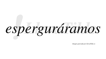 Esperguráramos  lleva tilde con vocal tónica en la primera «a»