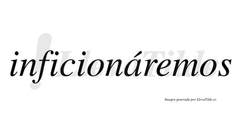 Inficionáremos  lleva tilde con vocal tónica en la «a»
