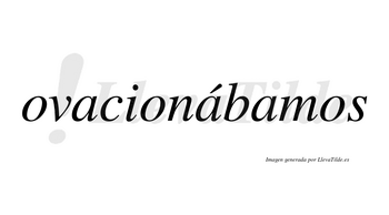 Ovacionábamos  lleva tilde con vocal tónica en la segunda «a»