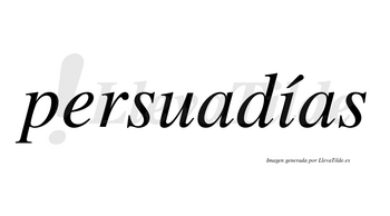 Persuadías  lleva tilde con vocal tónica en la «i»