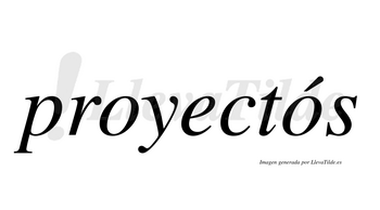 Proyectós  lleva tilde con vocal tónica en la segunda «o»