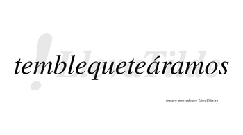 Temblequeteáramos  lleva tilde con vocal tónica en la primera «a»