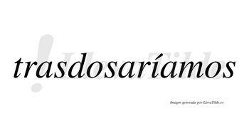 Trasdosaríamos  lleva tilde con vocal tónica en la «i»