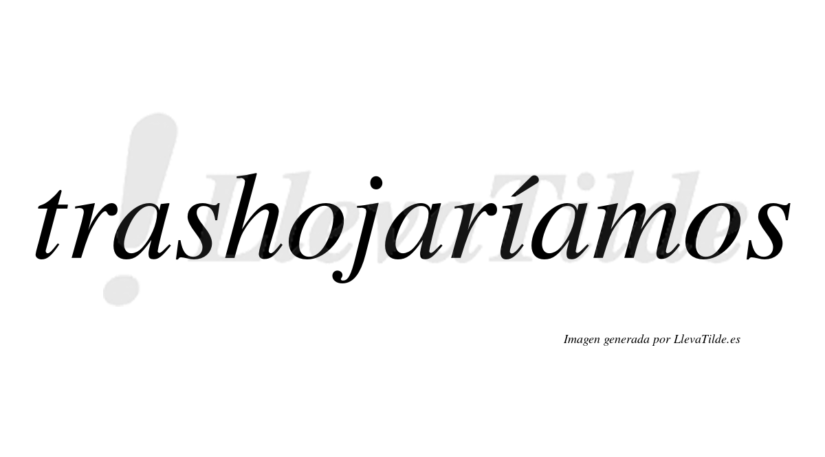 Trashojaríamos  lleva tilde con vocal tónica en la «i»