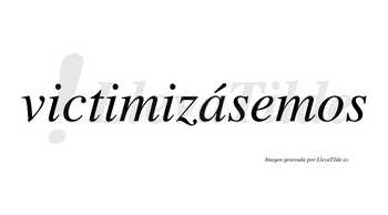 Victimizásemos  lleva tilde con vocal tónica en la «a»