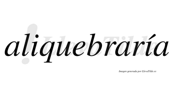 Aliquebraría  lleva tilde con vocal tónica en la segunda «i»