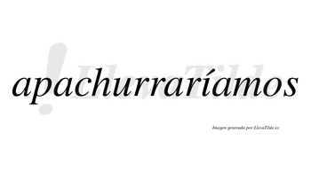 Apachurraríamos  lleva tilde con vocal tónica en la «i»