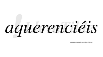 Aquerenciéis  lleva tilde con vocal tónica en la tercera «e»