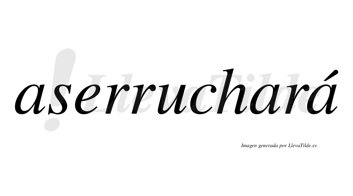 Aserruchará  lleva tilde con vocal tónica en la tercera "a"