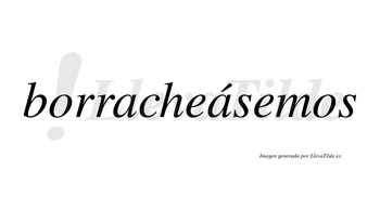 Borracheásemos  lleva tilde con vocal tónica en la segunda «a»