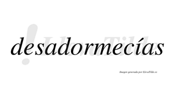 Desadormecías  lleva tilde con vocal tónica en la «i»