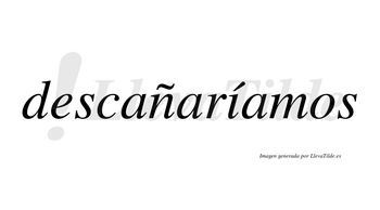 Descañaríamos  lleva tilde con vocal tónica en la «i»