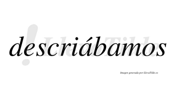 Descriábamos  lleva tilde con vocal tónica en la primera «a»