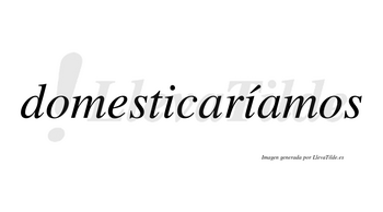 Domesticaríamos  lleva tilde con vocal tónica en la segunda «i»
