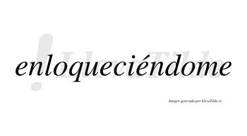 Enloqueciéndome lleva tilde con vocal tónica en la tercera «e»