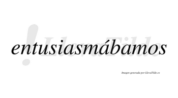 Entusiasmábamos  lleva tilde con vocal tónica en la segunda «a»