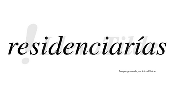 Residenciarías  lleva tilde con vocal tónica en la tercera «i»