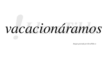 Vacacionáramos  lleva tilde con vocal tónica en la tercera «a»