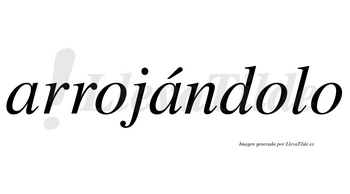 Arrojándolo  lleva tilde con vocal tónica en la segunda «a»