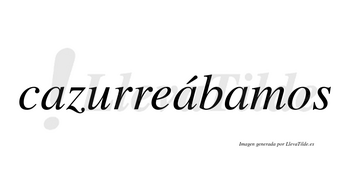 Cazurreábamos  lleva tilde con vocal tónica en la segunda «a»