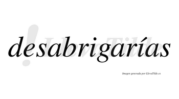 Desabrigarías  lleva tilde con vocal tónica en la segunda «i»