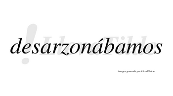 Desarzonábamos  lleva tilde con vocal tónica en la segunda «a»