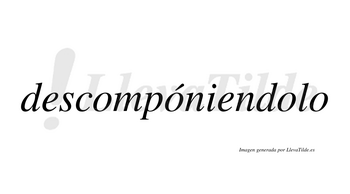 Descompóniendolo  lleva tilde con vocal tónica en la segunda «o»