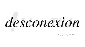 Desconexion  no lleva tilde con vocal tónica en la segunda «e»