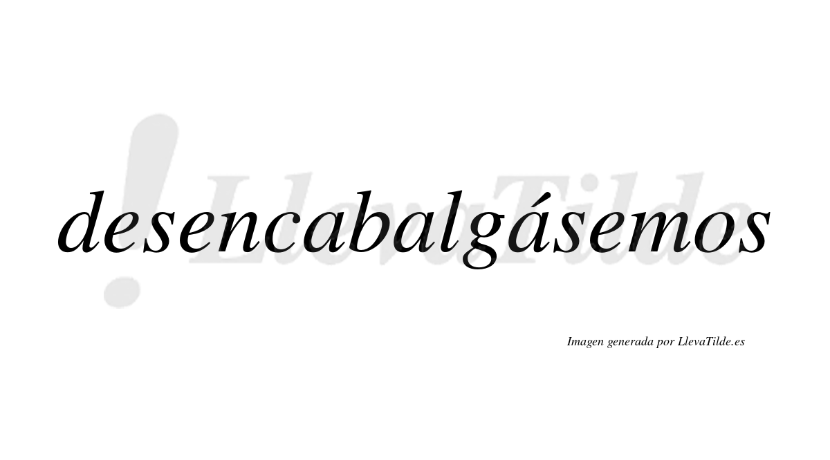 Desencabalgásemos  lleva tilde con vocal tónica en la tercera «a»