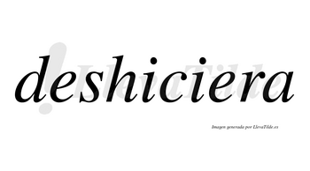 Deshiciera no lleva tilde con vocal tónica en la segunda «e»
