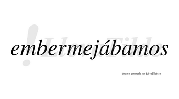 Embermejábamos  lleva tilde con vocal tónica en la primera «a»