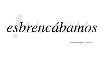 Esbrencábamos  lleva tilde con vocal tónica en la primera «a»