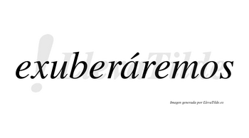 Exuberáremos  lleva tilde con vocal tónica en la «a»