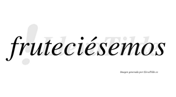 Fruteciésemos  lleva tilde con vocal tónica en la segunda «e»