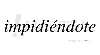 Impidiéndote  lleva tilde con vocal tónica en la primera «e»