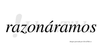 Razonáramos  lleva tilde con vocal tónica en la segunda «a»