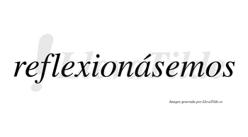 Reflexionásemos  lleva tilde con vocal tónica en la «a»