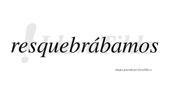 Resquebrábamos  lleva tilde con vocal tónica en la primera «a»