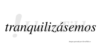 Tranquilizásemos  lleva tilde con vocal tónica en la segunda «a»