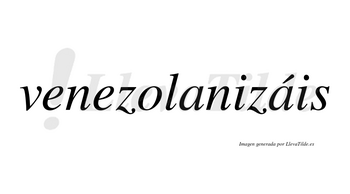 Venezolanizáis  lleva tilde con vocal tónica en la segunda «a»