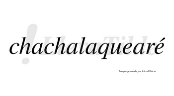 Chachalaquearé  lleva tilde con vocal tónica en la segunda «e»